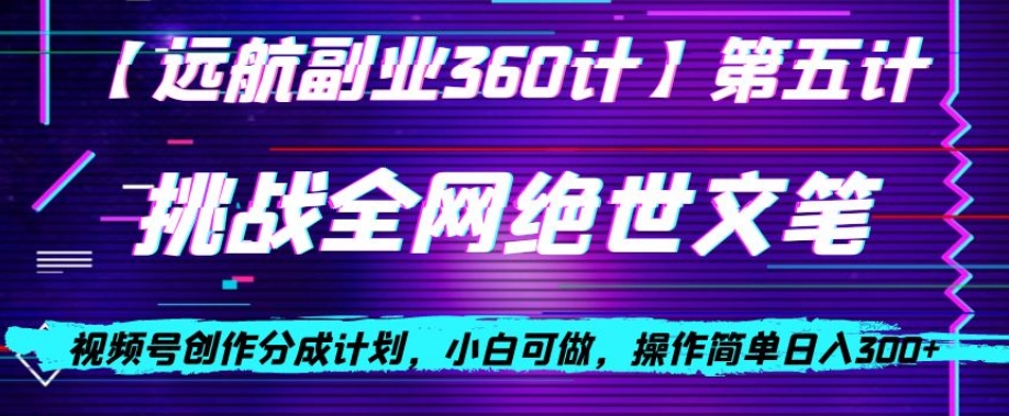 视频号创作分成之挑战全网绝世文笔，小白可做，操作简单日入300+【揭秘】-小伟资源网