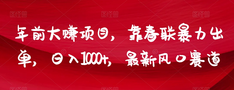 年前大赚项目，靠春联暴力出单，日入1000+，最新风口赛道【揭秘】-小伟资源网