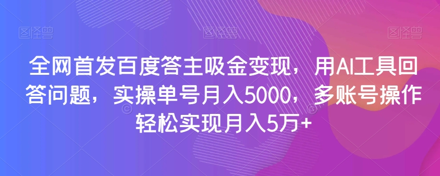 全网首发百度答主吸金变现，用AI工具回答问题，实操单号月入5000，多账号操作轻松实现月入5万+【揭秘】-小伟资源网