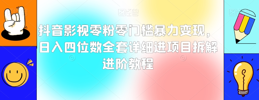 抖音影视零粉零门槛暴力变现，日入四位数全套详细进项目拆解进阶教程【揭秘】-小伟资源网