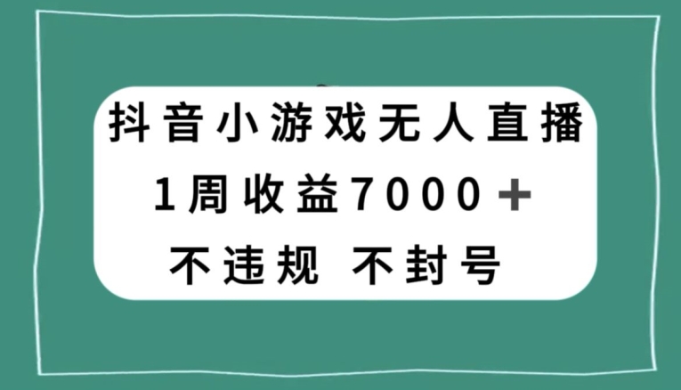 抖音小游戏无人直播，不违规不封号1周收益7000+，官方流量扶持【揭秘】-小伟资源网