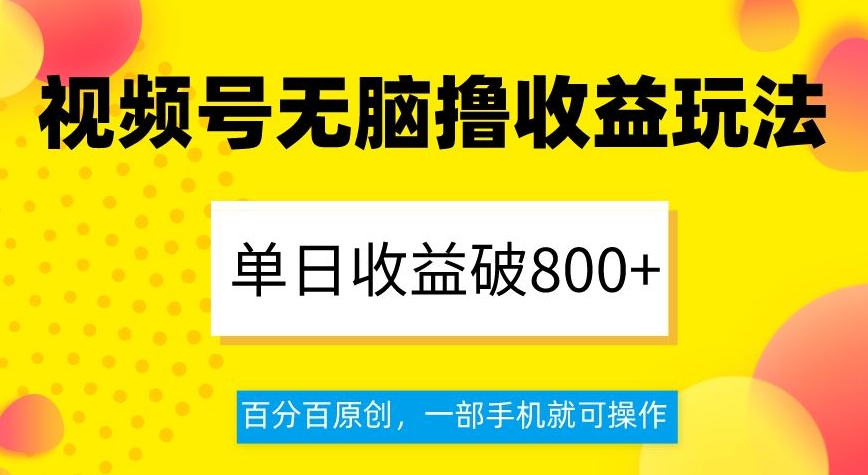 视频号无脑撸收益玩法，单日收益破800+，百分百原创，一部手机就可操作【揭秘】-小伟资源网