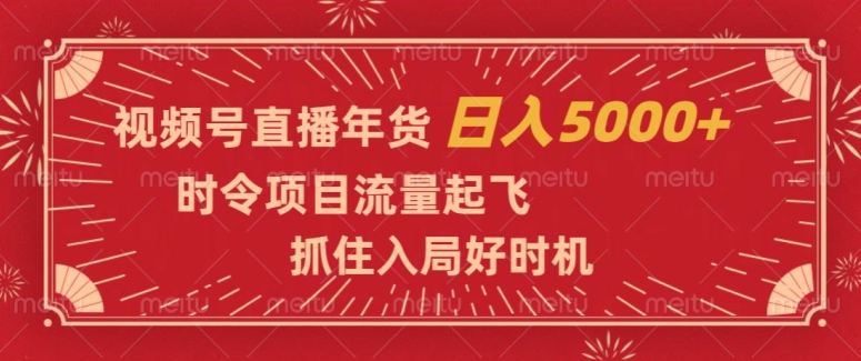 视频号直播年货，时令项目流量起飞，抓住入局好时机，日入5000+【揭秘】-小伟资源网