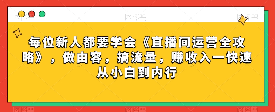 每位新人都要学会《直播间运营全攻略》，做由容，搞流量，赚收入一快速从小白到内行-小伟资源网