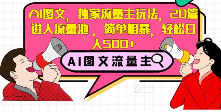 AI图文，独家流量主玩法，20篇进入流量池，简单粗暴，轻松日入500+【揭秘】-小伟资源网