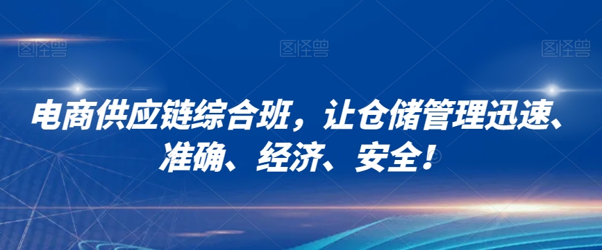 电商供应链综合班，让仓储管理迅速、准确、经济、安全！-小伟资源网