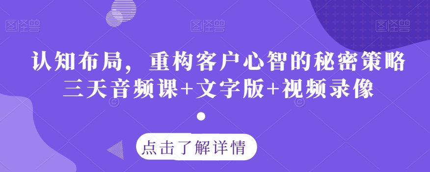 认知布局，重构客户心智的秘密策略三天音频课+文字版+视频录像-小伟资源网