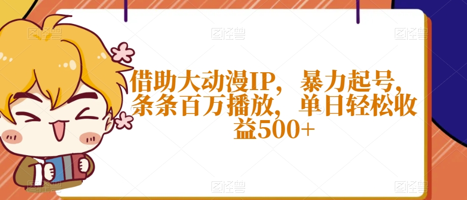 借助大动漫IP，暴力起号，条条百万播放，单日轻松收益500+【揭秘】-小伟资源网