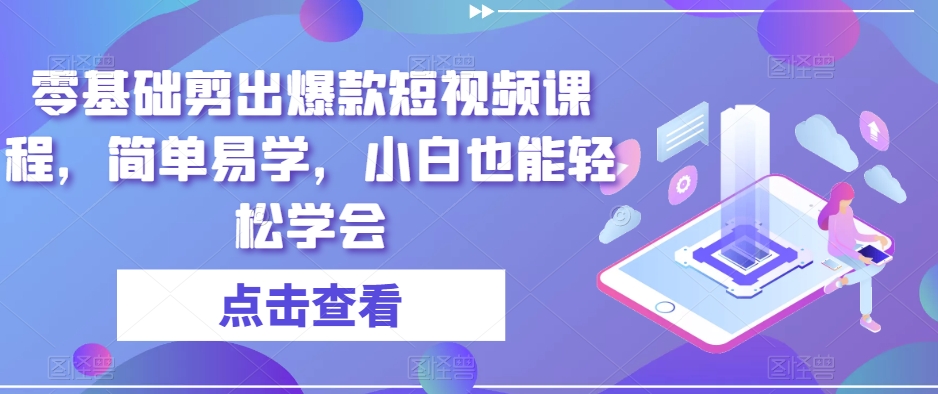 零基础剪出爆款短视频课程，简单易学，小白也能轻松学会-小伟资源网