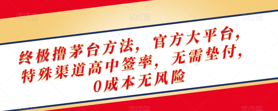 终极撸茅台方法，官方大平台，特殊渠道高中签率，无需垫付，0成本无风险【揭秘】-小伟资源网