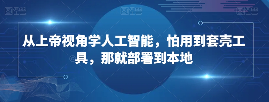 从上帝视角学人工智能，怕用到套壳工具，那就部署到本地-小伟资源网