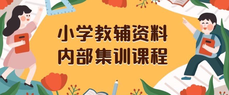 小学教辅资料，内部集训保姆级教程，私域一单收益29-129（教程+资料）-小伟资源网