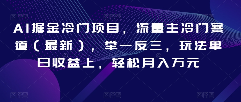 AI掘金冷门项目，流量主冷门赛道（最新），举一反三，玩法单日收益上，轻松月入万元【揭秘】-小伟资源网