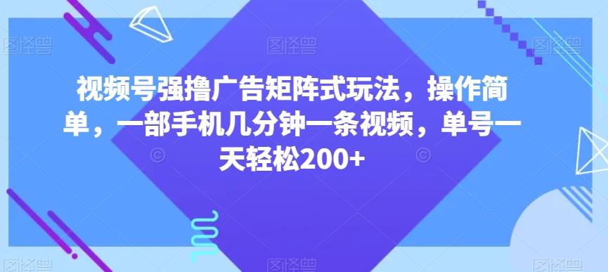 视频号强撸广告矩阵式玩法，操作简单，一部手机几分钟一条视频，单号一天轻松200+【揭秘】-小伟资源网