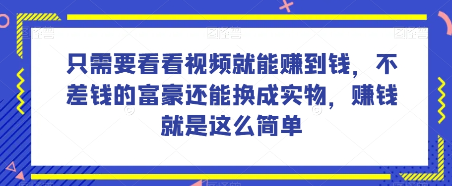 谁做过这么简单的项目？只需要看看视频就能赚到钱，不差钱的富豪还能换成实物，赚钱就是这么简单！【揭秘】-小伟资源网