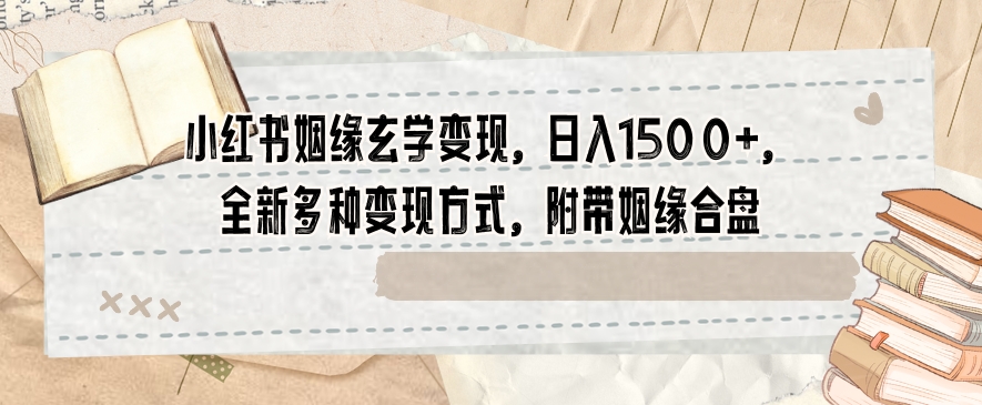 小红书姻缘玄学变现，日入1500+，全新多种变现方式，附带姻缘合盘【揭秘】-小伟资源网