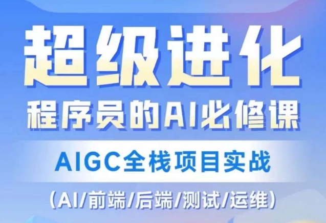 程序员的AI必修课，AIGC全栈项目实战（AI/前端/后端/测试/运维)-小伟资源网