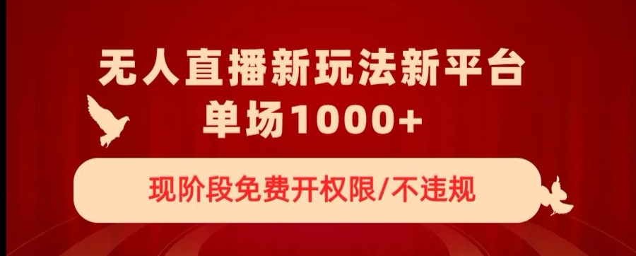 无人直播新平台新玩法，现阶段免费开授权，不违规，单场收入1000+【揭秘】-小伟资源网