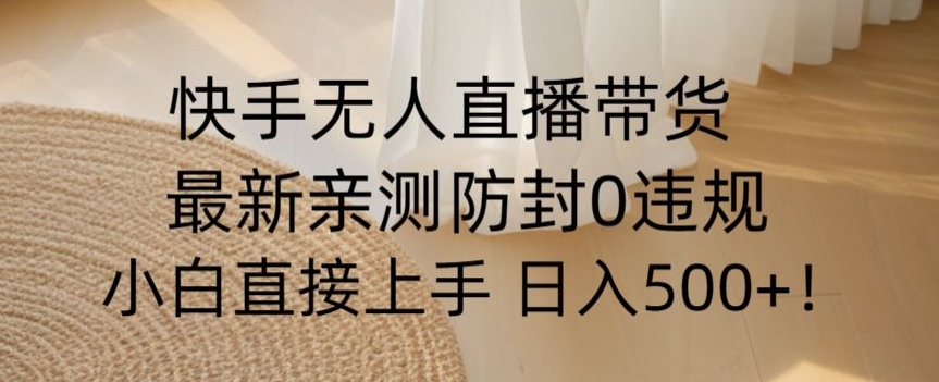 快手无人直播带货从0-1落地教学，最新防封0粉开播，小白可上手日入500+【揭秘】-小伟资源网