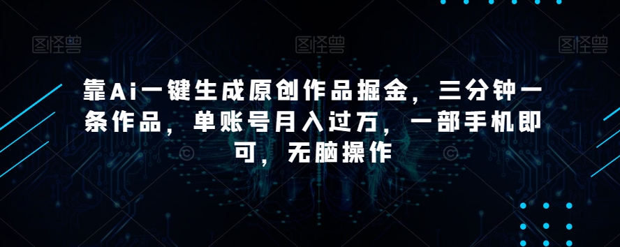 靠Ai一键生成原创作品掘金，三分钟一条作品，单账号月入过万，一部手机即可，无脑操作【揭秘】-小伟资源网