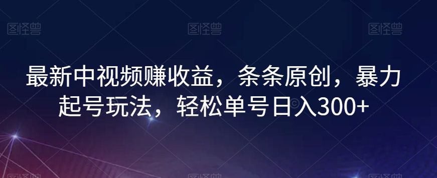 最新中视频赚收益，条条原创，暴力起号玩法，轻松单号日入300+【揭秘】-小伟资源网