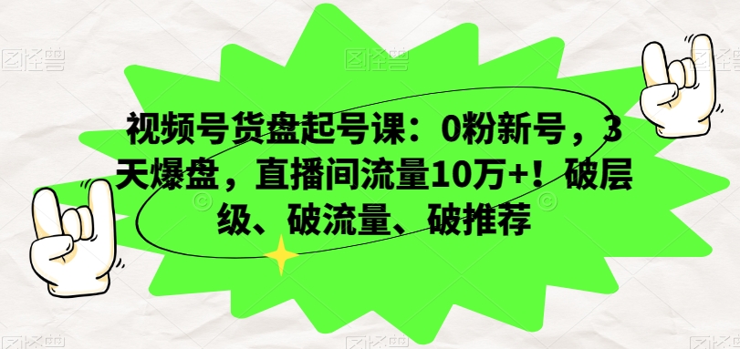 视频号货盘起号课：0粉新号，3天爆盘，直播间流量10万+！破层级、破流量、破推荐-小伟资源网