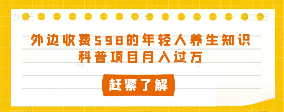 外边收费598的年轻人养生知识科普项目月入过万【揭秘】-小伟资源网