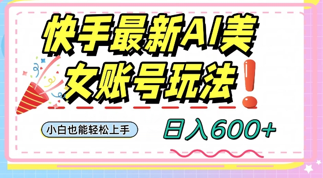 快手AI美女号最新玩法，日入600+小白级别教程【揭秘】-小伟资源网