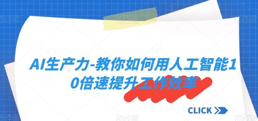 AI生产力-教你如何用人工智能10倍速提升工作效率-小伟资源网