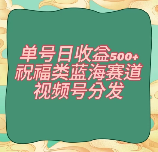 单号日收益500+、祝福类蓝海赛道、视频号分发【揭秘】-小伟资源网