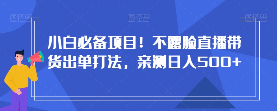 小白必备项目！不露脸直播带货出单打法，亲测日入500+【揭秘】-小伟资源网