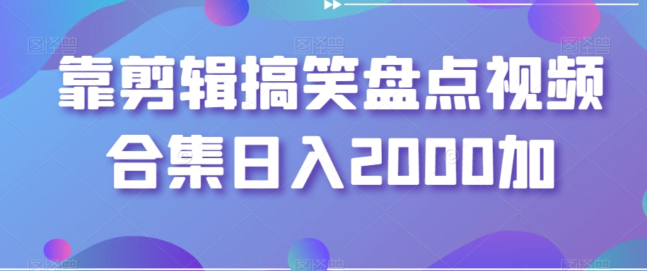 靠剪辑搞笑盘点视频合集日入2000加【揭秘】-小伟资源网