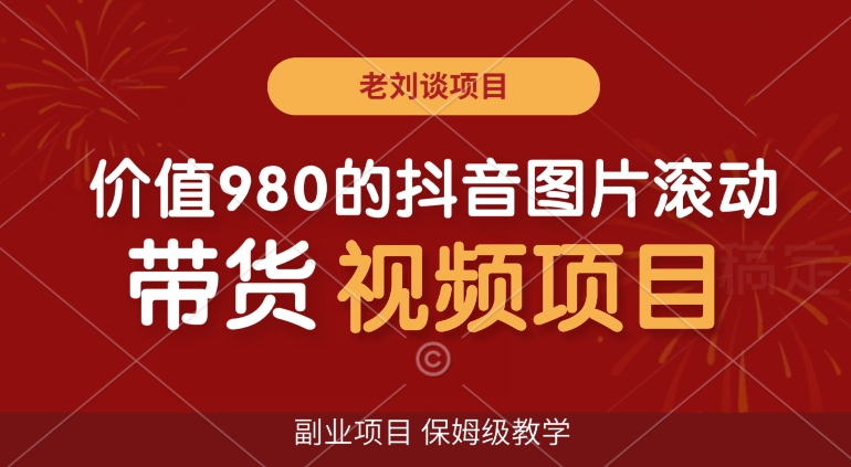 价值980的抖音图片滚动带货视频副业项目，保姆级教学【揭秘】-小伟资源网