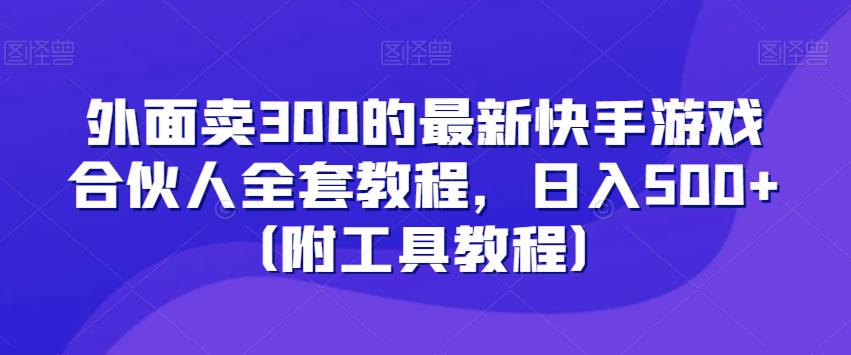 外面卖300的最新快手游戏合伙人全套教程，日入500+（附工具教程）-小伟资源网