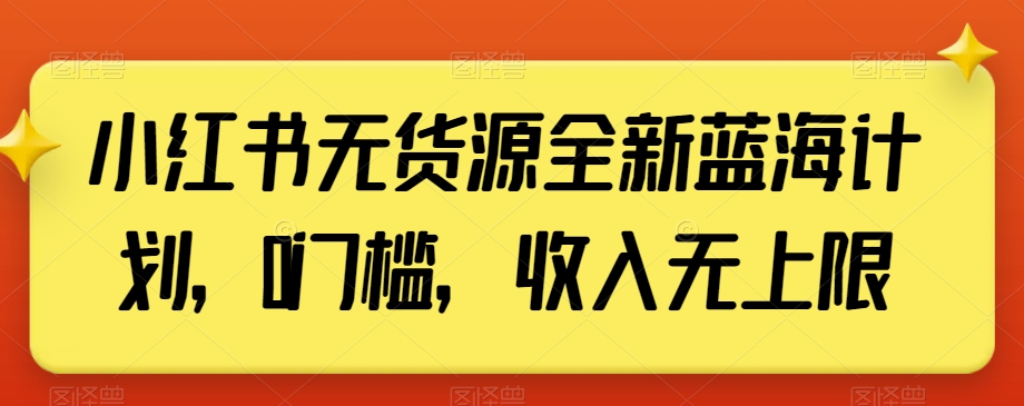 小红书无货源全新蓝海计划，0门槛，收入无上限【揭秘】-小伟资源网