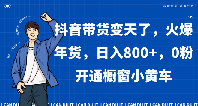 抖音带货变天了，火爆年货，日入800+，0粉开通橱窗小黄车【揭秘】-小伟资源网