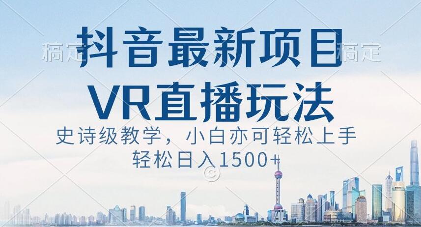 抖音最新VR直播玩法，史诗级教学，小白也可轻松上手轻松日入1500+【揭秘】-小伟资源网