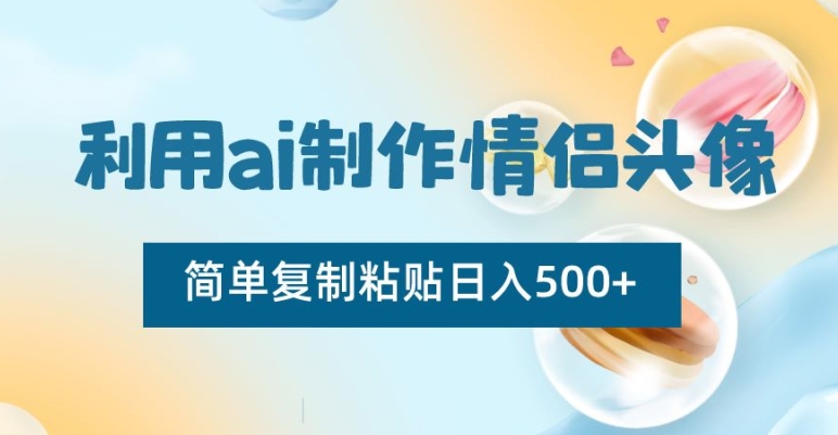 利用ai制作情侣头像，简单复制粘贴日入500+【揭秘】-小伟资源网