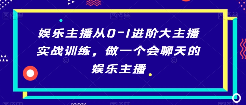 娱乐主播从0-1进阶大主播实战训练，做一个会聊天的娱乐主播-小伟资源网