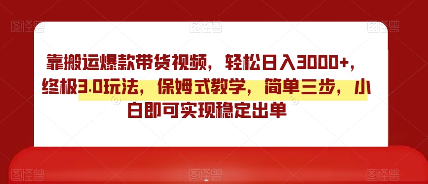 靠搬运爆款带货视频，轻松日入3000+，终极3.0玩法，保姆式教学，简单三步，小白即可实现稳定出单【揭秘】-小伟资源网