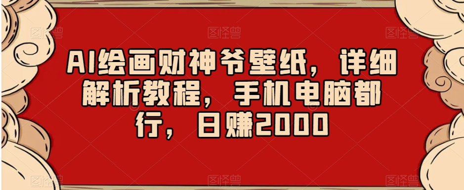 AI绘画财神爷壁纸，详细解析教程，手机电脑都行，日赚2000【揭秘】-小伟资源网