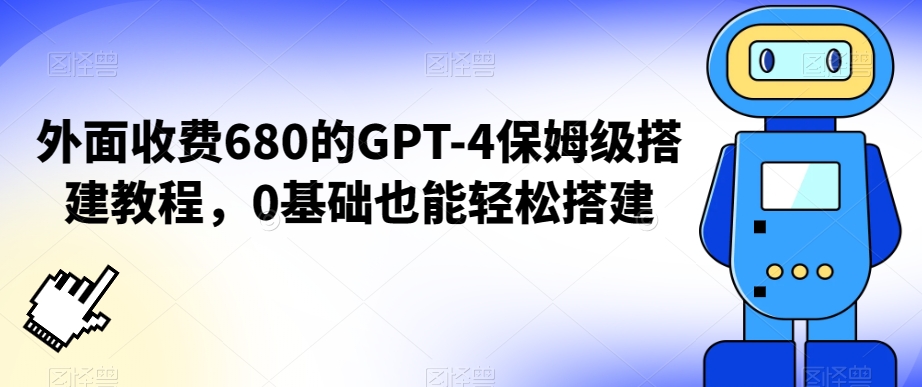 外面收费680的GPT-4保姆级搭建教程，0基础也能轻松搭建【揭秘】-小伟资源网