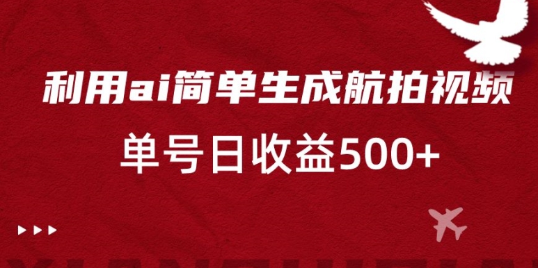 利用ai简单复制粘贴，生成航拍视频，单号日收益500+【揭秘】-小伟资源网