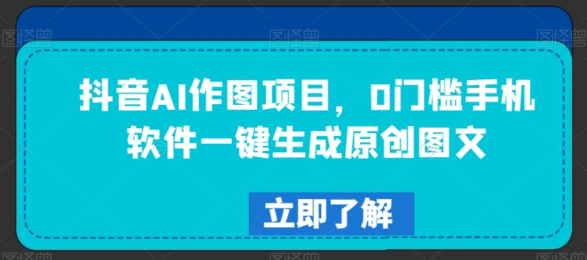 抖音AI作图项目，0门槛手机软件一键生成原创图文【揭秘】-小伟资源网