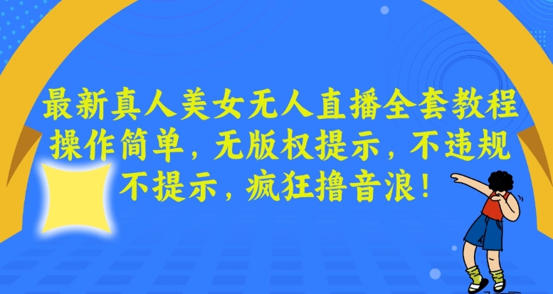 最新真人美女无人直播全套教程，操作简单，无版权提示，不违规，不提示，疯狂撸音浪【揭秘】-小伟资源网