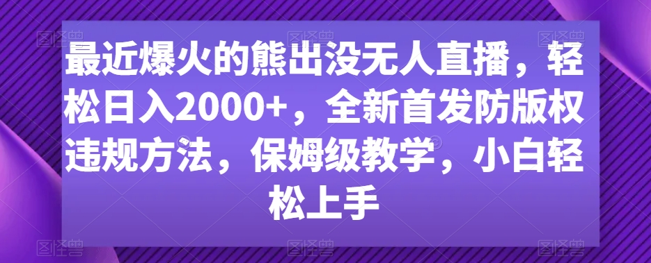 最近爆火的熊出没无人直播，轻松日入2000+，全新首发防版权违规方法【揭秘】-小伟资源网