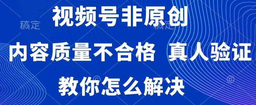 视频号非原创，内容质量不合格，真人验证，违规怎么解决【揭秘】-小伟资源网