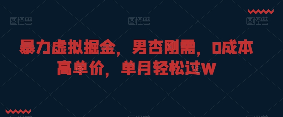 暴力虚拟掘金，男杏刚需，0成本高单价，单月轻松过W【揭秘】-小伟资源网