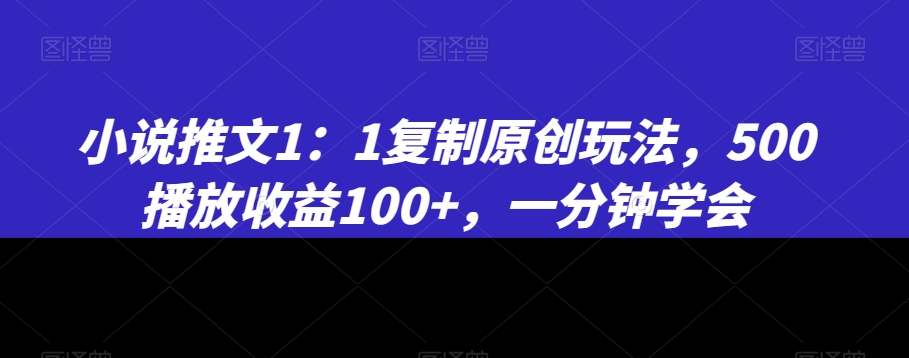 小说推文1：1复制原创玩法，500播放收益100+，一分钟学会【揭秘】-小伟资源网