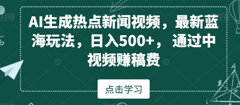 AI生成热点新闻视频，最新蓝海玩法，日入500+，通过中视频赚稿费【揭秘】-小伟资源网